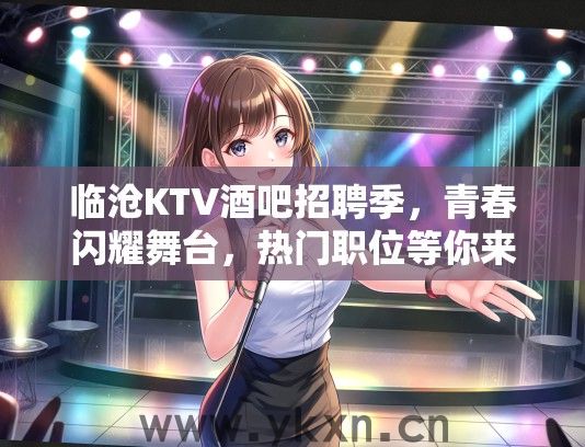 临沧KTV酒吧招聘季，青春闪耀舞台，热门职位等你来挑战！
