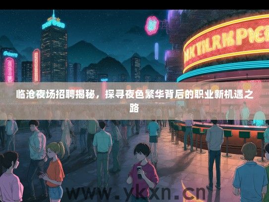 临沧夜场招聘揭秘，探寻夜色繁华背后的职业新机遇之路