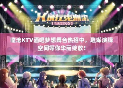 临沧KTV酒吧梦想舞台热招中，璀璨演绎空间等你华丽绽放！