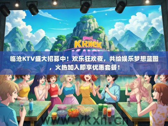 临沧KTV盛大招募中！欢乐狂欢夜，共绘娱乐梦想蓝图，火热加入即享优惠套餐！