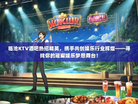 临沧KTV酒吧热招精英，携手共创娱乐行业辉煌——寻找你的璀璨娱乐梦想舞台！