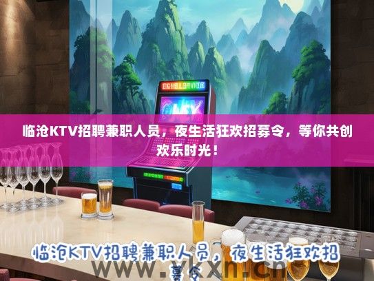 临沧KTV招聘兼职人员，夜生活狂欢招募令，等你共创欢乐时光！