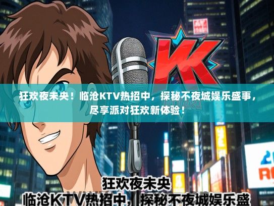 狂欢夜未央！临沧KTV热招中，探秘不夜城娱乐盛事，尽享派对狂欢新体验！