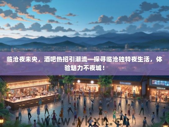 临沧夜未央，酒吧热招引潮流—探寻临沧独特夜生活，体验魅力不夜城！