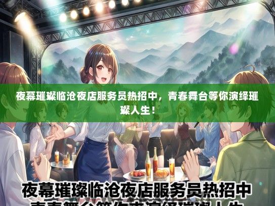 夜幕璀璨临沧夜店服务员热招中，青春舞台等你演绎璀璨人生！