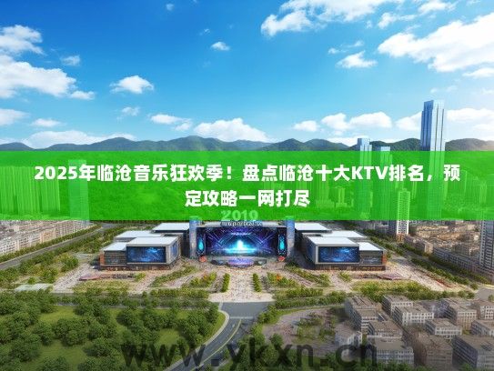 2025年临沧音乐狂欢季！盘点临沧十大KTV排名，预定攻略一网打尽
