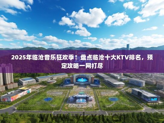 2025年临沧音乐狂欢季！盘点临沧十大KTV排名，预定攻略一网打尽